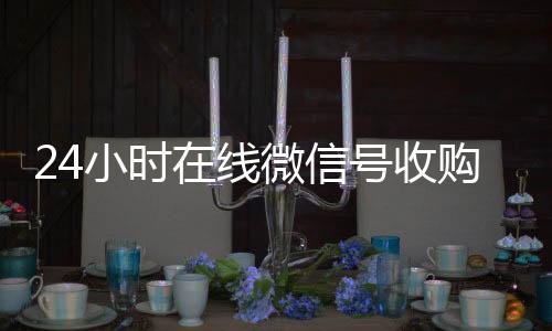 24小时在线微诚信收微信秒结信号收购（闲置微信号收购）